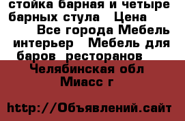 стойка барная и четыре барных стула › Цена ­ 20 000 - Все города Мебель, интерьер » Мебель для баров, ресторанов   . Челябинская обл.,Миасс г.